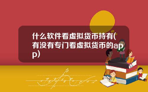 什么软件看虚拟货币持有(有没有专门看虚拟货币的app)