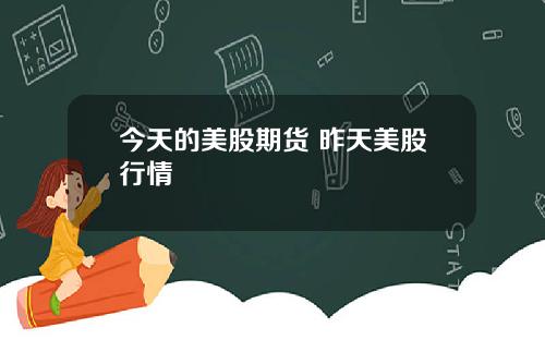 今天的美股期货 昨天美股行情