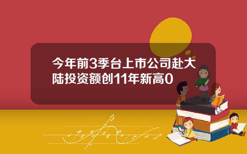 今年前3季台上市公司赴大陆投资额创11年新高0