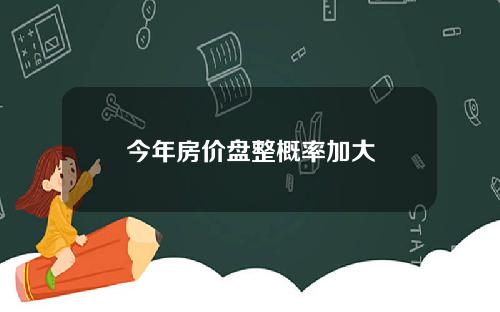今年房价盘整概率加大