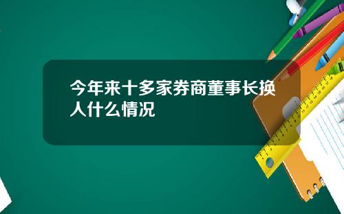 今年来十多家券商董事长换人什么情况