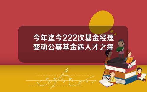 今年迄今222次基金经理变动公募基金遇人才之痒
