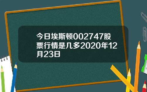 今日埃斯顿002747股票行情是几多2020年12月23日