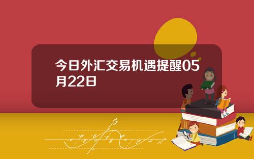 今日外汇交易机遇提醒05月22日