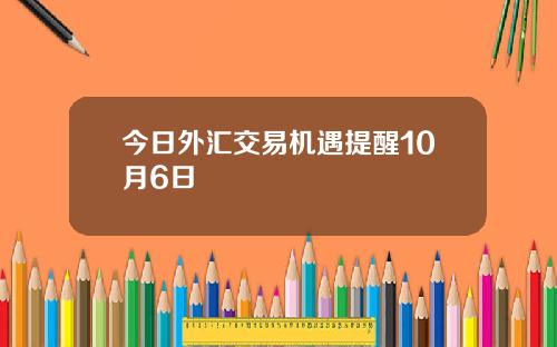 今日外汇交易机遇提醒10月6日