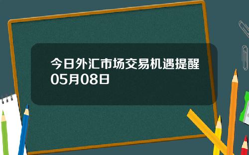 今日外汇市场交易机遇提醒05月08日