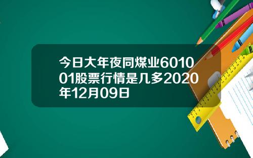 今日大年夜同煤业601001股票行情是几多2020年12月09日