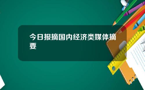 今日报摘国内经济类媒体摘要