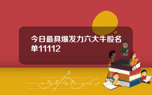 今日最具爆发力六大牛股名单11112