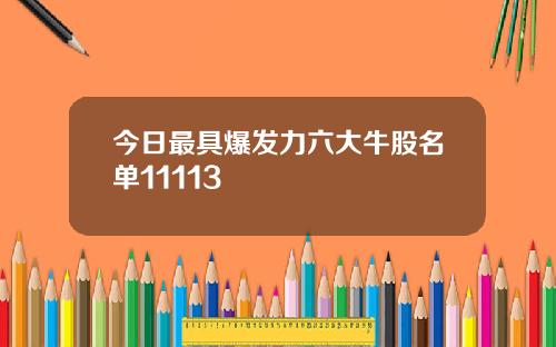 今日最具爆发力六大牛股名单11113