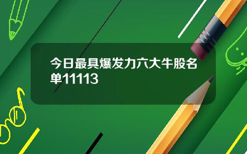 今日最具爆发力六大牛股名单11113