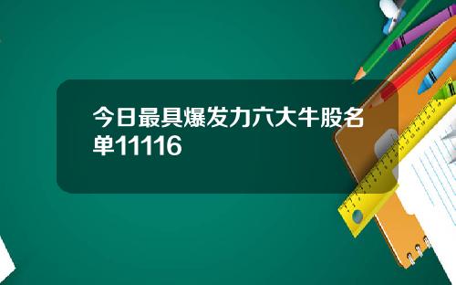 今日最具爆发力六大牛股名单11116