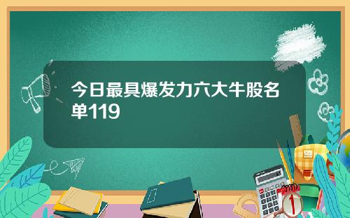 今日最具爆发力六大牛股名单119