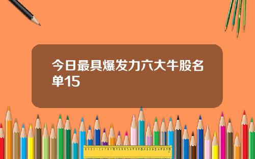 今日最具爆发力六大牛股名单15