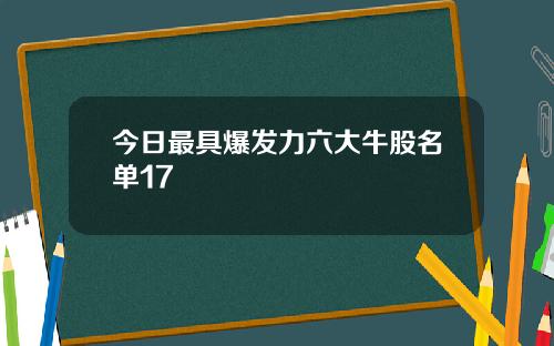 今日最具爆发力六大牛股名单17