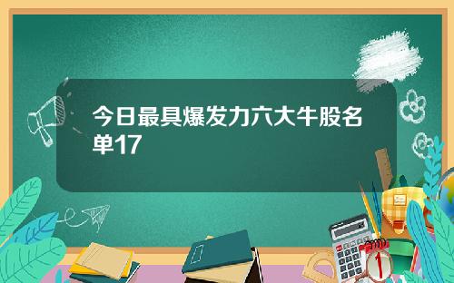 今日最具爆发力六大牛股名单17