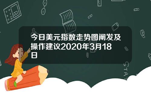 今日美元指数走势图阐发及操作建议2020年3月18日