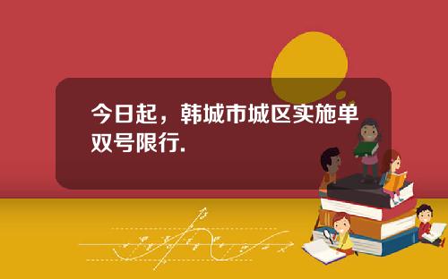 今日起，韩城市城区实施单双号限行.