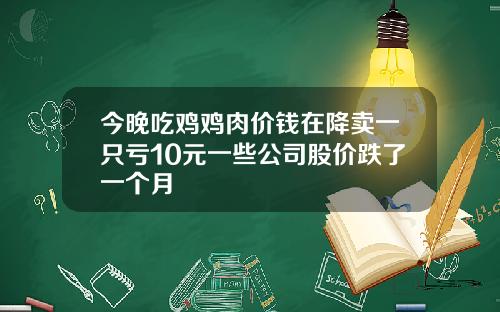 今晚吃鸡鸡肉价钱在降卖一只亏10元一些公司股价跌了一个月