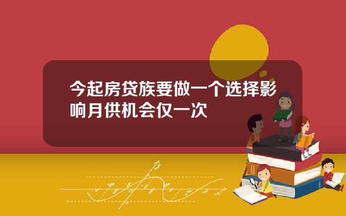 今起房贷族要做一个选择影响月供机会仅一次