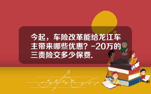 今起，车险改革能给龙江车主带来哪些优惠？-20万的三责险交多少保费.