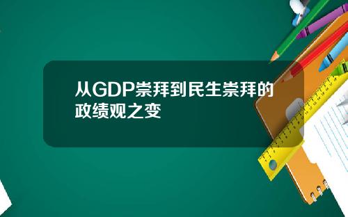 从GDP崇拜到民生崇拜的政绩观之变