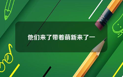 他们来了带着萌新来了一