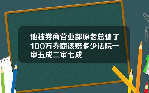 他被券商营业部原老总骗了100万券商该赔多少法院一审五成二审七成