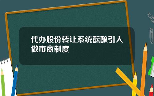 代办股份转让系统酝酿引入做市商制度