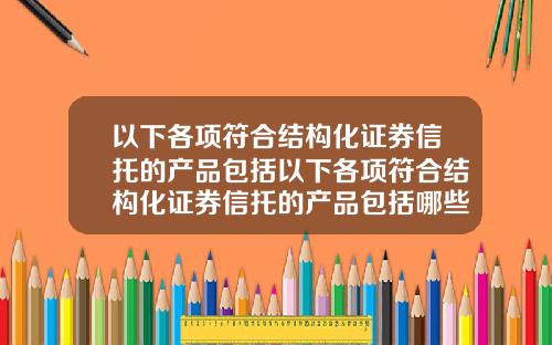 以下各项符合结构化证券信托的产品包括以下各项符合结构化证券信托的产品包括哪些