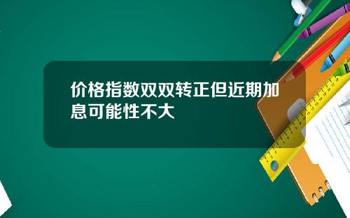 价格指数双双转正但近期加息可能性不大