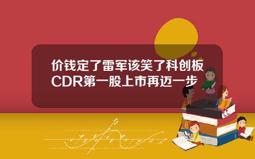 价钱定了雷军该笑了科创板CDR第一股上市再迈一步
