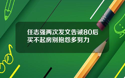 任志强两次发文告诫80后买不起房别抱怨多努力