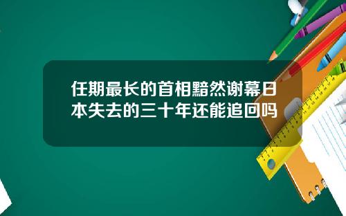 任期最长的首相黯然谢幕日本失去的三十年还能追回吗