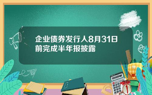 企业债券发行人8月31日前完成半年报披露