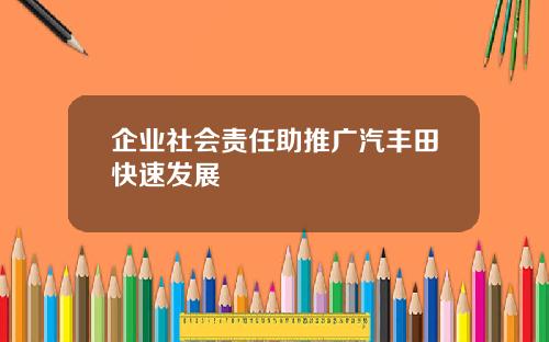 企业社会责任助推广汽丰田快速发展