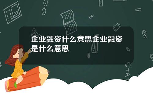 企业融资什么意思企业融资是什么意思