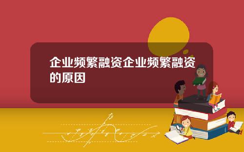 企业频繁融资企业频繁融资的原因