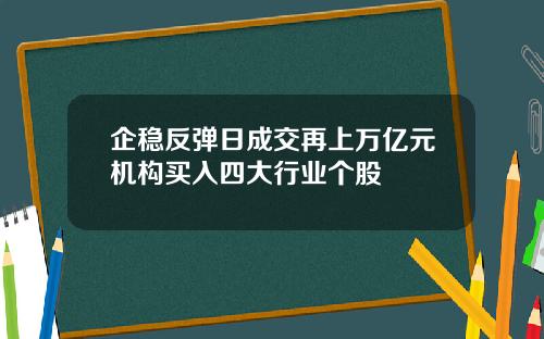 企稳反弹日成交再上万亿元机构买入四大行业个股
