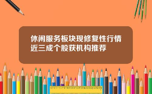 休闲服务板块现修复性行情近三成个股获机构推荐