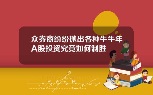 众券商纷纷抛出各种牛牛年A股投资究竟如何制胜