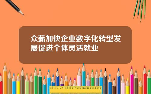 众薪加快企业数字化转型发展促进个体灵活就业
