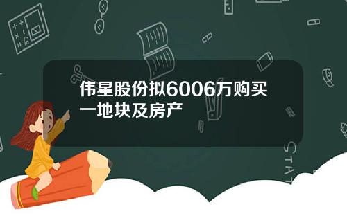 伟星股份拟6006万购买一地块及房产
