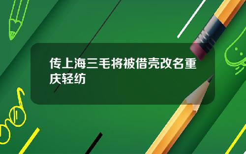 传上海三毛将被借壳改名重庆轻纺