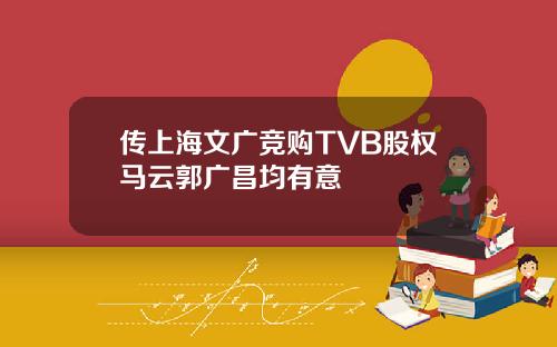 传上海文广竞购TVB股权马云郭广昌均有意