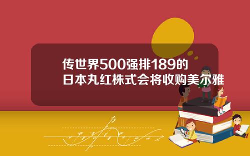 传世界500强排189的日本丸红株式会将收购美尔雅