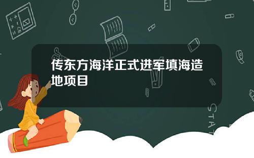 传东方海洋正式进军填海造地项目