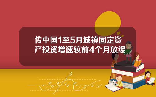 传中国1至5月城镇固定资产投资增速较前4个月放缓