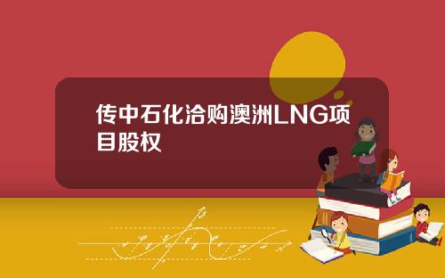 传中石化洽购澳洲LNG项目股权