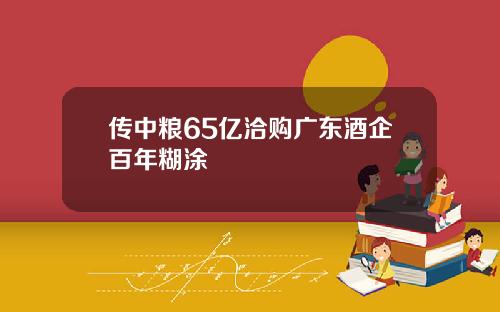 传中粮65亿洽购广东酒企百年糊涂